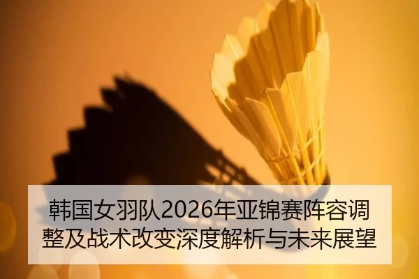han-guo-nv-yu-dui-nian-ya-jin-sai-zhen-rong-tiao-zheng-ji-zhan-shu-gai-bian-shen-du-jie-xi-yu-wei-lai-zhan-wang-2-179.jpg